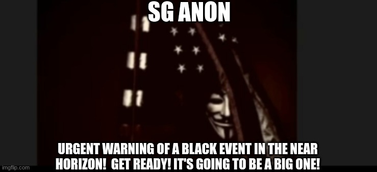 SG Anon: Urgent Warning of a Black Event in the Near Horizon!  Get Ready! It's Going to Be a Big One! (Video) 