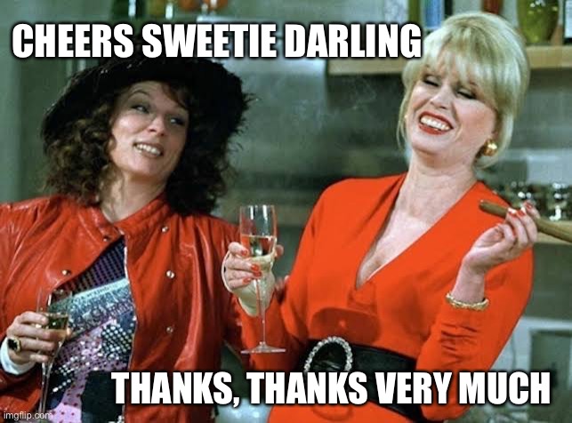 Absolutely Fabulous | CHEERS SWEETIE DARLING; THANKS, THANKS VERY MUCH | image tagged in absolutely fabulous | made w/ Imgflip meme maker