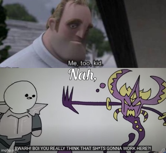 Nah, | image tagged in me too kid,you really think that sh t gonna work here | made w/ Imgflip meme maker
