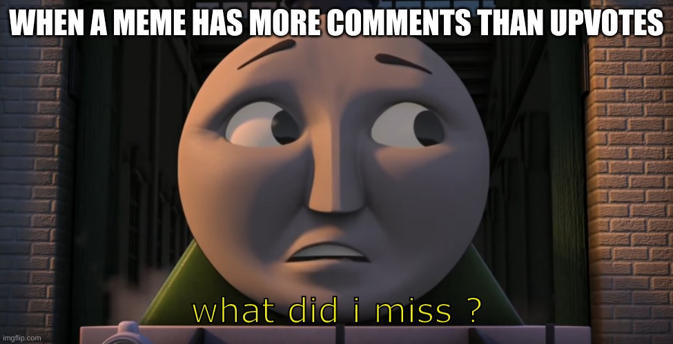 Reading time! | WHEN A MEME HAS MORE COMMENTS THAN UPVOTES | image tagged in what did i miss,reading,comments,upvotes | made w/ Imgflip meme maker