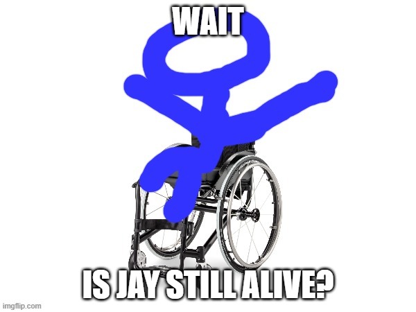 Jay? | WAIT; IS JAY STILL ALIVE? | image tagged in my third template | made w/ Imgflip meme maker