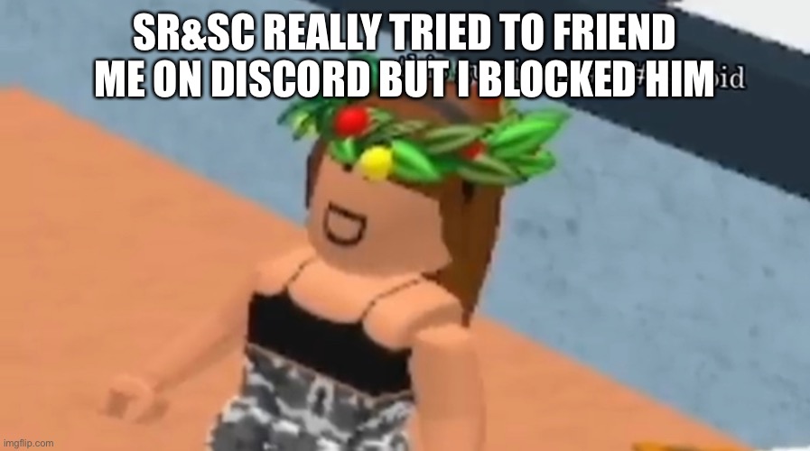 Listen, he might send some bad shit to me if I didn’t block him | SR&SC REALLY TRIED TO FRIEND ME ON DISCORD BUT I BLOCKED HIM | made w/ Imgflip meme maker