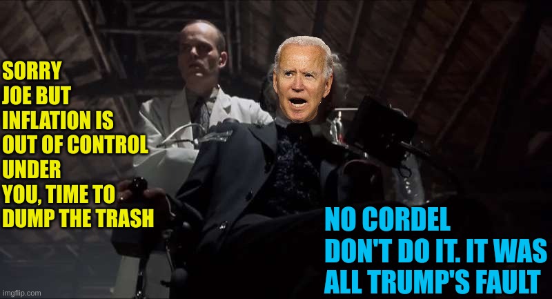 SORRY JOE BUT INFLATION IS OUT OF CONTROL UNDER YOU, TIME TO DUMP THE TRASH NO CORDEL DON'T DO IT. IT WAS ALL TRUMP'S FAULT | made w/ Imgflip meme maker