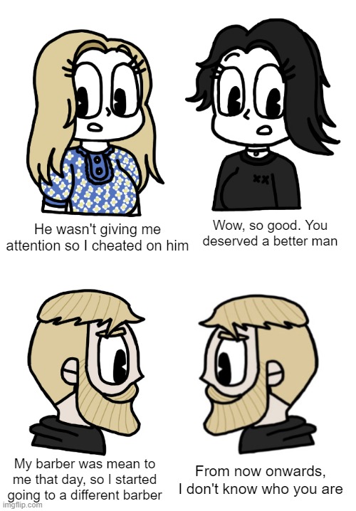 Men are different | Wow, so good. You deserved a better man; He wasn't giving me attention so I cheated on him; My barber was mean to me that day, so I started going to a different barber; From now onwards, I don't know who you are | image tagged in boys vs girls - my version | made w/ Imgflip meme maker