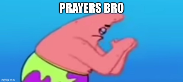 Patrick praying | PRAYERS BRO | image tagged in patrick praying | made w/ Imgflip meme maker