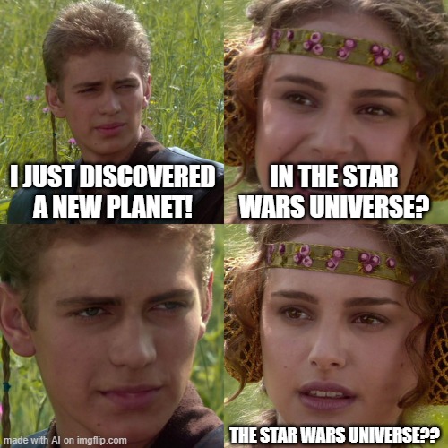 Anakin Padme 4 Panel | I JUST DISCOVERED A NEW PLANET! IN THE STAR WARS UNIVERSE? THE STAR WARS UNIVERSE?? | image tagged in anakin padme 4 panel | made w/ Imgflip meme maker