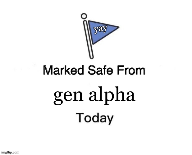 yippie | yay; gen alpha | image tagged in memes,marked safe from | made w/ Imgflip meme maker
