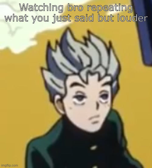 We’ve all had that “one” guy | Watching bro repeating what you just said but louder | image tagged in low quality koichi,jojo's bizarre adventure | made w/ Imgflip meme maker