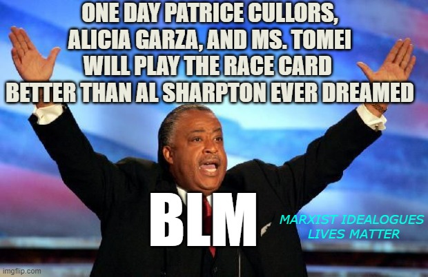 AL SHARPTON plays the Full Deck | ONE DAY PATRICE CULLORS, ALICIA GARZA, AND MS. TOMEI
WILL PLAY THE RACE CARD 
BETTER THAN AL SHARPTON EVER DREAMED; BLM; MARXIST IDEALOGUES
 LIVES MATTER | image tagged in al sharpton,blm,black panther,cultural marxism,i love democracy,democratic socialism | made w/ Imgflip meme maker