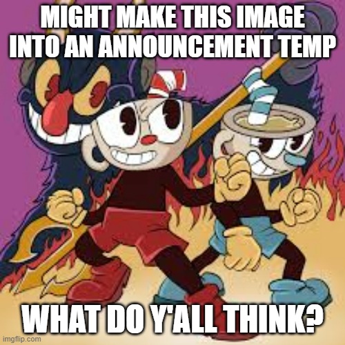 MIGHT MAKE THIS IMAGE INTO AN ANNOUNCEMENT TEMP; WHAT DO Y'ALL THINK? | made w/ Imgflip meme maker