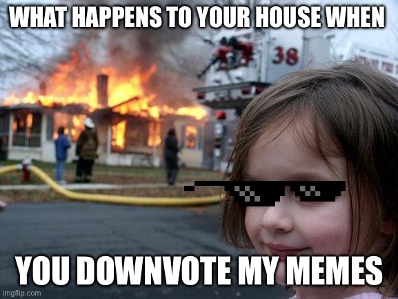 Disaster Girl Meme | WHAT HAPPENS TO YOUR HOUSE WHEN; YOU DOWNVOTE MY MEMES | image tagged in memes,disaster girl | made w/ Imgflip meme maker