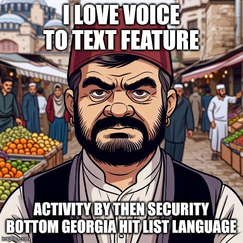 ai richard | I LOVE VOICE TO TEXT FEATURE; ACTIVITY BY THEN SECURITY BOTTOM GEORGIA HIT LIST LANGUAGE | image tagged in ai richard | made w/ Imgflip meme maker