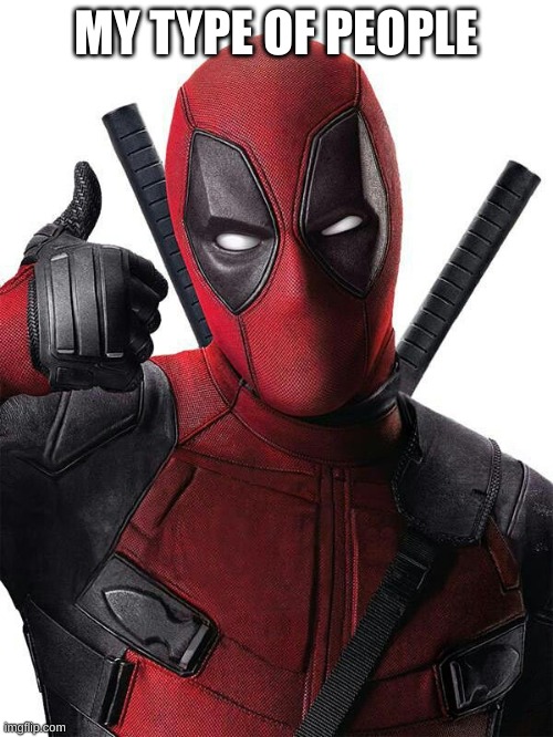 Deadpool thumbs up | MY TYPE OF PEOPLE | image tagged in deadpool thumbs up | made w/ Imgflip meme maker