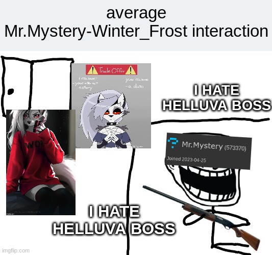 I hate the Antichrist | average Mr.Mystery-Winter_Frost interaction; I HATE HELLUVA BOSS; I HATE HELLUVA BOSS | image tagged in i hate the antichrist | made w/ Imgflip meme maker