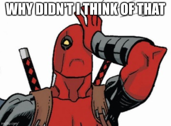 Deadpool - Facepalm | WHY DIDN'T I THINK OF THAT | image tagged in deadpool - facepalm | made w/ Imgflip meme maker