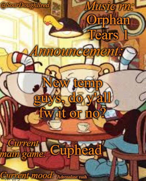 SourDoughBred's Cuphead temp | Orphan Tears 1; New temp guys, do y'all fw it or no? Cuphead; Adrenaline rush | image tagged in sourdoughbred's cuphead temp | made w/ Imgflip meme maker