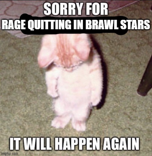 I love getting mad at stuff :) | RAGE QUITTING IN BRAWL STARS | image tagged in it will happen again,brawl stars | made w/ Imgflip meme maker