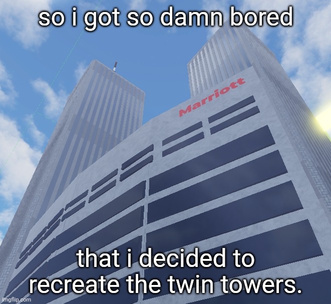 so i got so damn bored; that i decided to recreate the twin towers. | made w/ Imgflip meme maker