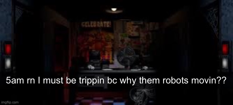 FNAF OFFICE | 5am rn I must be trippin bc why them robots movin?? | image tagged in fnaf office | made w/ Imgflip meme maker