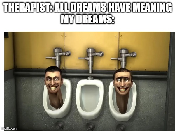 gen alpha? more like gen... STUPID! | THERAPIST: ALL DREAMS HAVE MEANING
MY DREAMS: | image tagged in funny | made w/ Imgflip meme maker