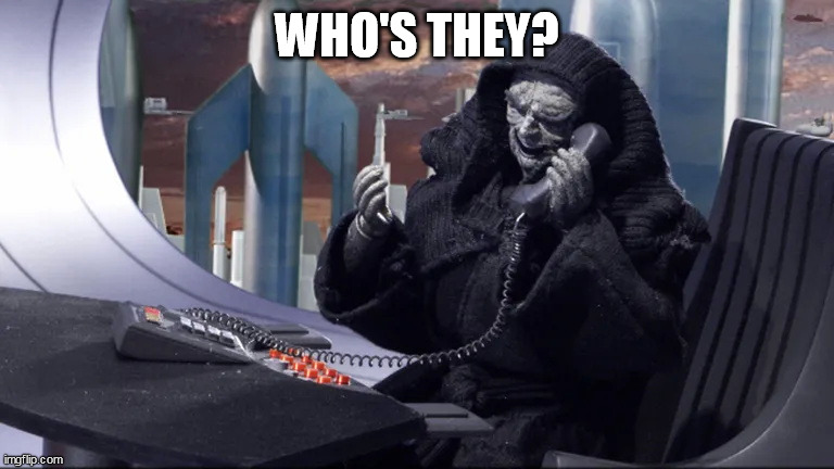Emperor Palpatine Who's They | WHO'S THEY? | image tagged in emperor palpatine's phone call robot chicken star wars | made w/ Imgflip meme maker