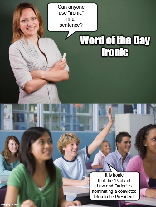 Smart Student | Can anyone
use "ironic"
in a 
sentence? Word of the Day
Ironic; It is ironic that the "Party of Law and Order" is nominating a convicted felon to be President. | image tagged in teacher meme,hand raised student,political | made w/ Imgflip meme maker