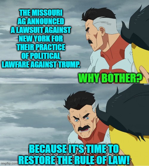 You periodically have to fight for freedom or you lose it as a people. | THE MISSOURI AG ANNOUNCED A LAWSUIT AGAINST NEW YORK FOR THEIR PRACTICE OF POLITICAL LAWFARE AGAINST TRUMP. WHY BOTHER? BECAUSE IT'S TIME TO RESTORE THE RULE OF LAW! | image tagged in yep | made w/ Imgflip meme maker