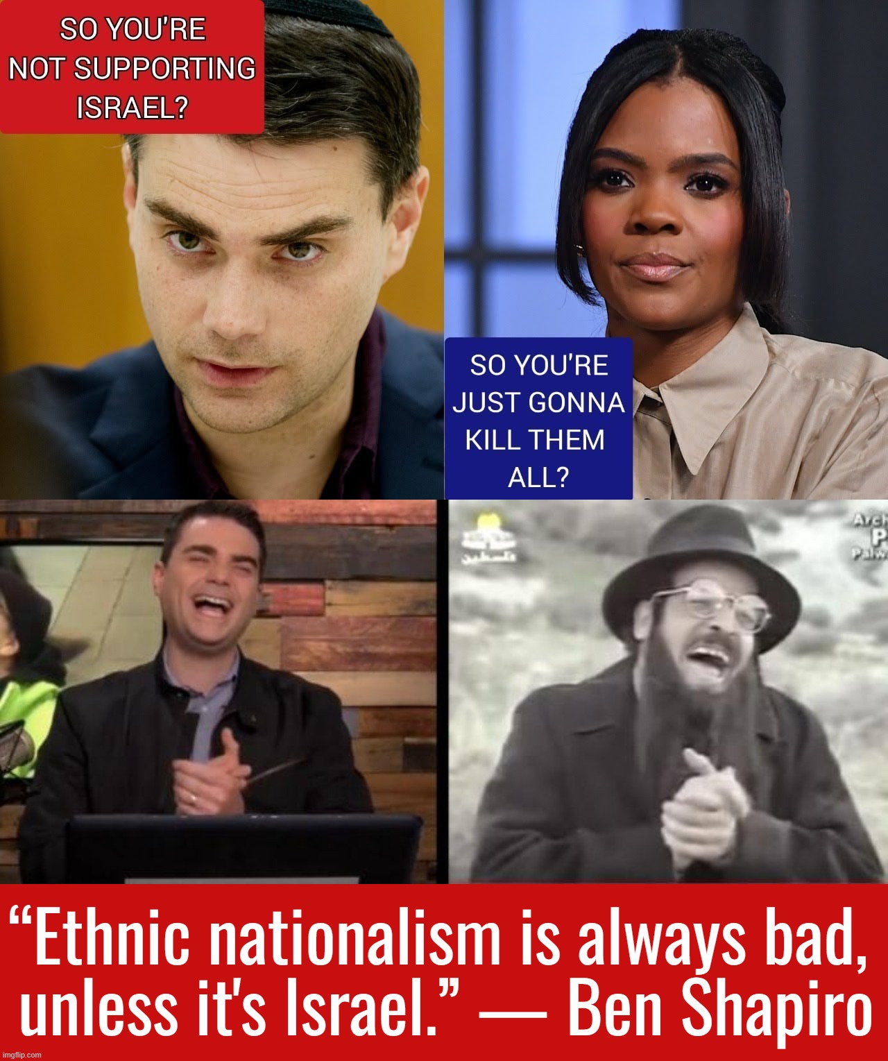 Candace Owens did nothing wrong . . . | “Ethnic nationalism is always bad, 
unless it's Israel.” — Ben Shapiro | image tagged in i worry about you sometimes candace,ben shapiro,israel,palestine,genocide | made w/ Imgflip meme maker