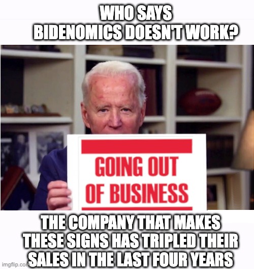WHO SAYS BIDENOMICS DOESN'T WORK? THE COMPANY THAT MAKES THESE SIGNS HAS TRIPLED THEIR SALES IN THE LAST FOUR YEARS | image tagged in bidenomics,fail,task failed successfully | made w/ Imgflip meme maker