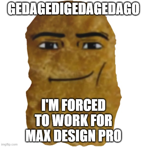 max design pro keeps making animations with the gedagedigedagedago meme, slowly killing it | GEDAGEDIGEDAGEDAGO; I'M FORCED TO WORK FOR MAX DESIGN PRO | image tagged in roblox chicken nugget,roblox,gegagedigedagedago,youtube,gen alpha,memes | made w/ Imgflip meme maker