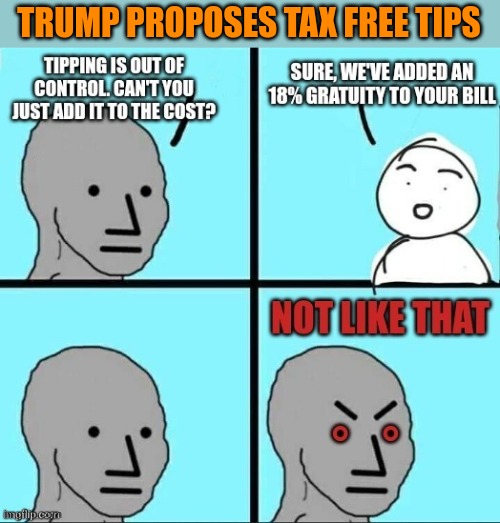 TRUMP PROPOSES TAX FREE TIPS | image tagged in funny memes | made w/ Imgflip meme maker