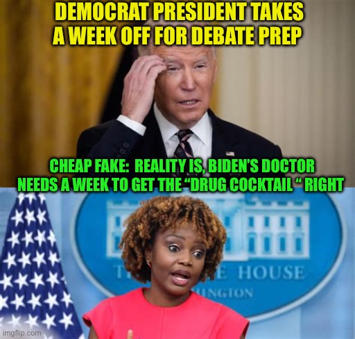 Biden takes a week off. Looking for Elvis’ Dr. Nick | DEMOCRAT PRESIDENT TAKES A WEEK OFF FOR DEBATE PREP; CHEAP FAKE:  REALITY IS, BIDEN’S DOCTOR NEEDS A WEEK TO GET THE “DRUG COCKTAIL “ RIGHT | image tagged in democrats president,biden,democrats,drugs,incompetence,dementia | made w/ Imgflip meme maker