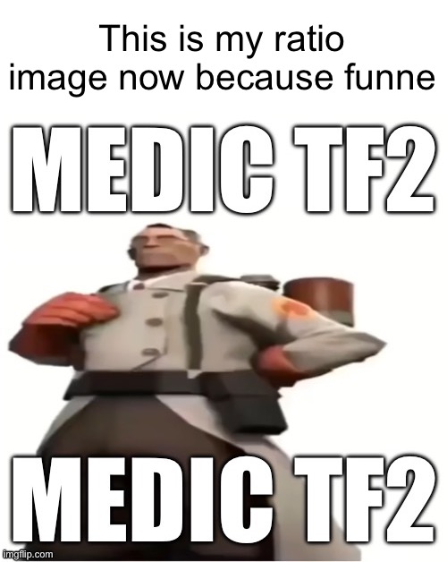 Medic tf2 | This is my ratio image now because funne | image tagged in medic tf2 | made w/ Imgflip meme maker