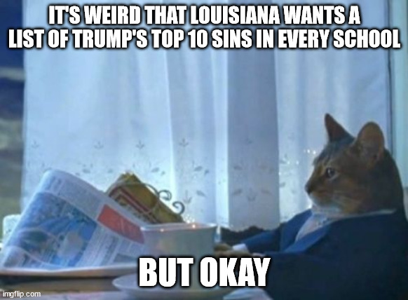 I Should Buy A Boat Cat | IT'S WEIRD THAT LOUISIANA WANTS A LIST OF TRUMP'S TOP 10 SINS IN EVERY SCHOOL; BUT OKAY | image tagged in memes,i should buy a boat cat | made w/ Imgflip meme maker