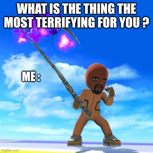 Matt from Wii Sports | WHAT IS THE THING THE MOST TERRIFYING FOR YOU ? ME : | image tagged in matt from wii sports | made w/ Imgflip meme maker