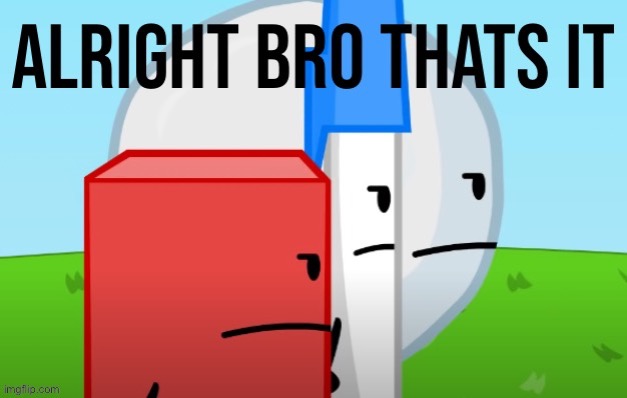 ALRIGHT BRO THATS IT | image tagged in alright bro thats it | made w/ Imgflip meme maker