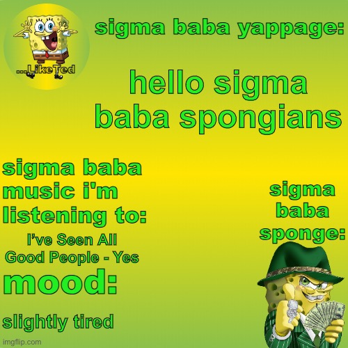 sigma baba sponge announcement v2 | hello sigma baba spongians; I’ve Seen All Good People - Yes; slightly tired | image tagged in sigma baba sponge announcement v2 | made w/ Imgflip meme maker
