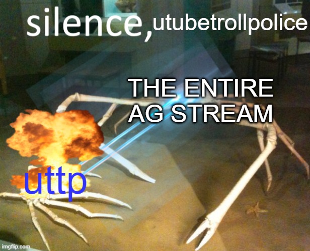 silence UTTP | utubetrollpolice; THE ENTIRE AG STREAM; uttp | image tagged in silence crab | made w/ Imgflip meme maker