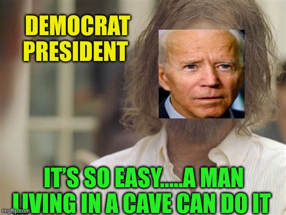Biden in a cave for Debate “pep” prep | DEMOCRAT PRESIDENT; IT’S SO EASY…..A MAN LIVING IN A CAVE CAN DO IT | image tagged in gifs,biden,democrat,incompetence,basement,dementia | made w/ Imgflip meme maker