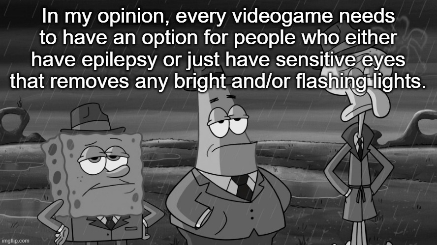 detective squidward patrick and spongebob | In my opinion, every videogame needs to have an option for people who either have epilepsy or just have sensitive eyes that removes any bright and/or flashing lights. | image tagged in detective squidward patrick and spongebob | made w/ Imgflip meme maker