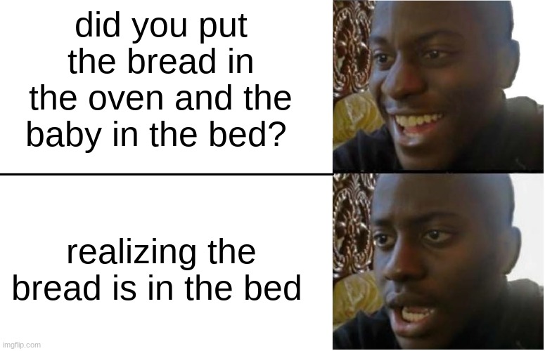 Disappointed Black Guy | did you put the bread in the oven and the baby in the bed? realizing the bread is in the bed | image tagged in disappointed black guy | made w/ Imgflip meme maker