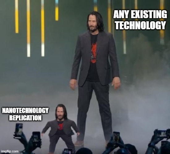 Tiny Keanu | ANY EXISTING TECHNOLOGY; NANOTECHNOLOGY REPLICATION | image tagged in tiny keanu | made w/ Imgflip meme maker