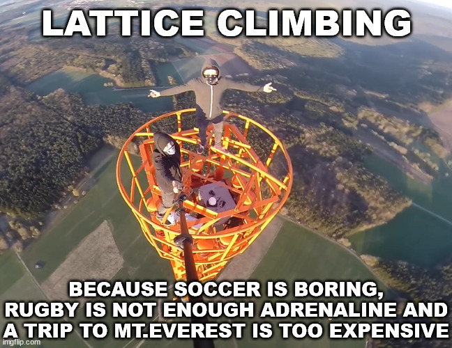 Not enough money but enough time for a cheaper ''sport''. | LATTICE CLIMBING; BECAUSE SOCCER IS BORING, RUGBY IS NOT ENOUGH ADRENALINE AND A TRIP TO MT.EVEREST IS TOO EXPENSIVE | image tagged in lattice climbing,germany,sport,daredevil,mountaineering,climber | made w/ Imgflip meme maker