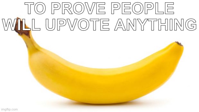 Mmm… banana… | TO PROVE PEOPLE WILL UPVOTE ANYTHING | image tagged in banana | made w/ Imgflip meme maker