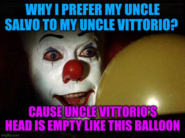 Pennywise balloon | WHY I PREFER MY UNCLE SALVO TO MY UNCLE VITTORIO? CAUSE UNCLE VITTORIO'S HEAD IS EMPTY LIKE THIS BALLOON | image tagged in pennywise balloon | made w/ Imgflip meme maker