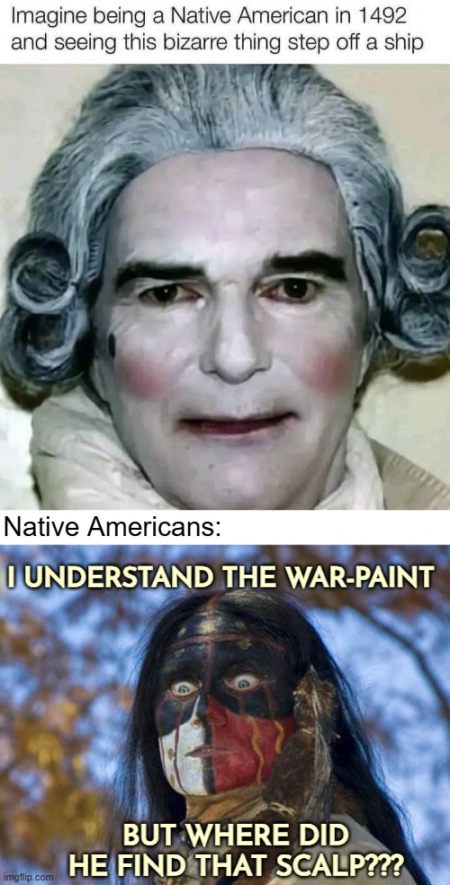 Native Americans:; I UNDERSTAND THE WAR-PAINT; BUT WHERE DID HE FIND THAT SCALP??? | image tagged in native americans,funny,irony | made w/ Imgflip meme maker