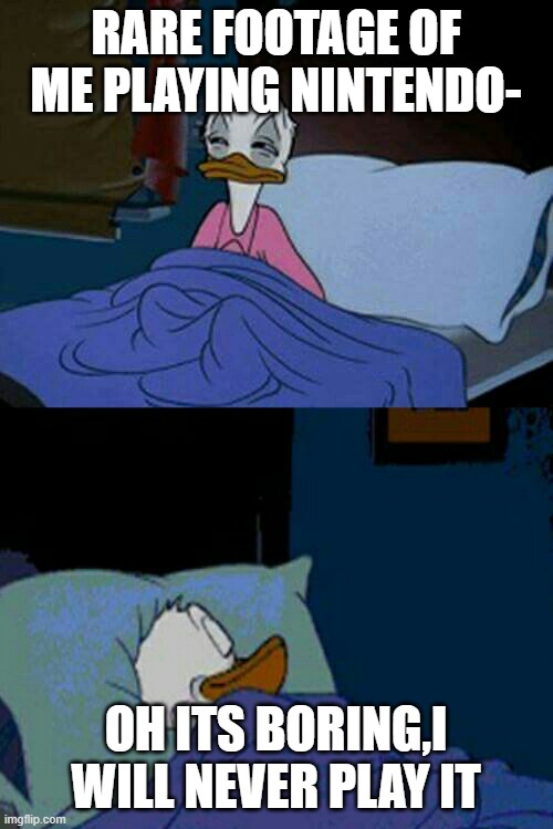 nintendogs | RARE FOOTAGE OF ME PLAYING NINTENDO- OH ITS BORING,I WILL NEVER PLAY IT | image tagged in sleepy donald duck in bed | made w/ Imgflip meme maker