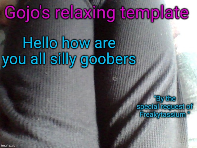 Gojo's relaxing template | Hello how are you all silly goobers | image tagged in gojo's relaxing template | made w/ Imgflip meme maker