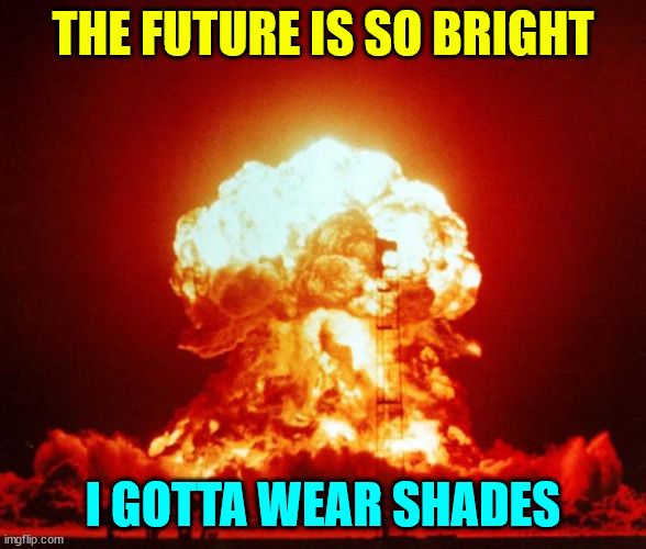 If we have to suffer 4 more years of Biden...  buy sunglasses | THE FUTURE IS SO BRIGHT; I GOTTA WEAR SHADES | image tagged in nuke,biden,started wwiii | made w/ Imgflip meme maker