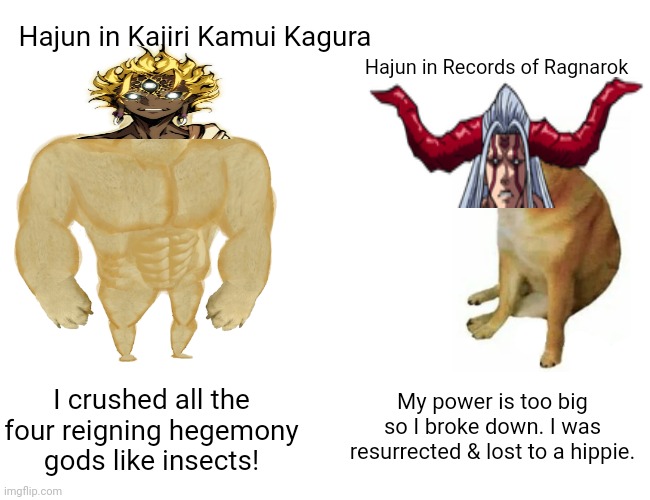 Buff Doge vs. Cheems Meme | Hajun in Kajiri Kamui Kagura; Hajun in Records of Ragnarok; I crushed all the four reigning hegemony gods like insects! My power is too big so I broke down. I was resurrected & lost to a hippie. | image tagged in memes,fight,gods | made w/ Imgflip meme maker